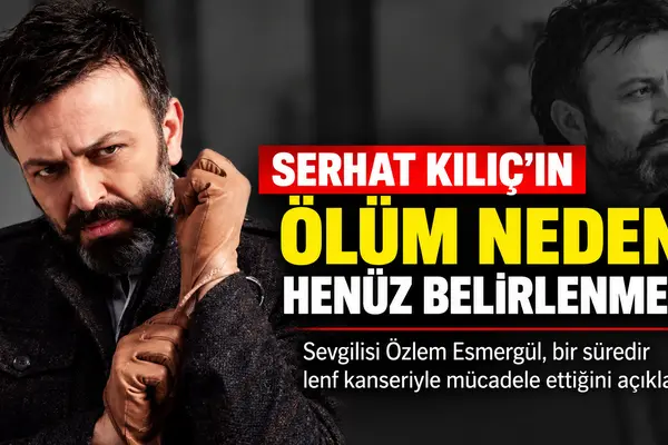 Ergun Plak'ı canlandıran Serhat Kılıç'ın ölüm nedeni araştırılıyor