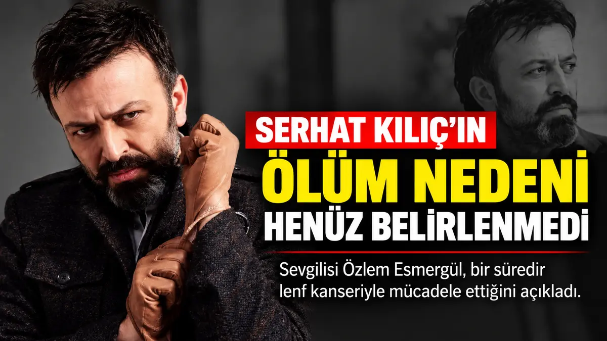 Ergun Plak'ı canlandıran Serhat Kılıç'ın ölüm nedeni araştırılıyor