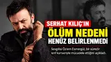 Ergun Plak'ı canlandıran Serhat Kılıç'ın ölüm nedeni araştırılıyor