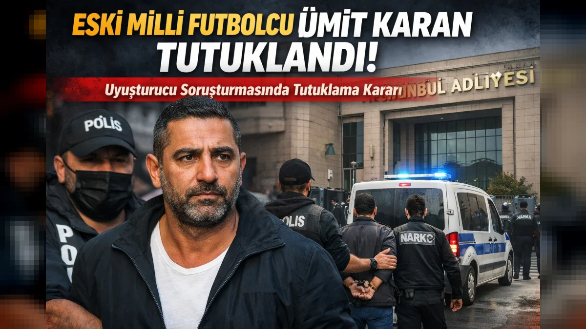 Eski Futbolcu Ümit Karan Tutuklandı: Uyuşturucu Soruşturmasında Mahkeme Kararı